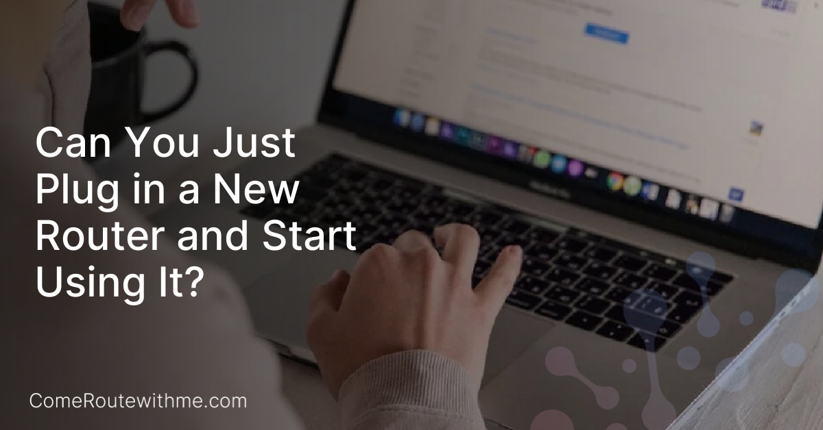 Can You Just Plug in a New Router and Start Using It?
