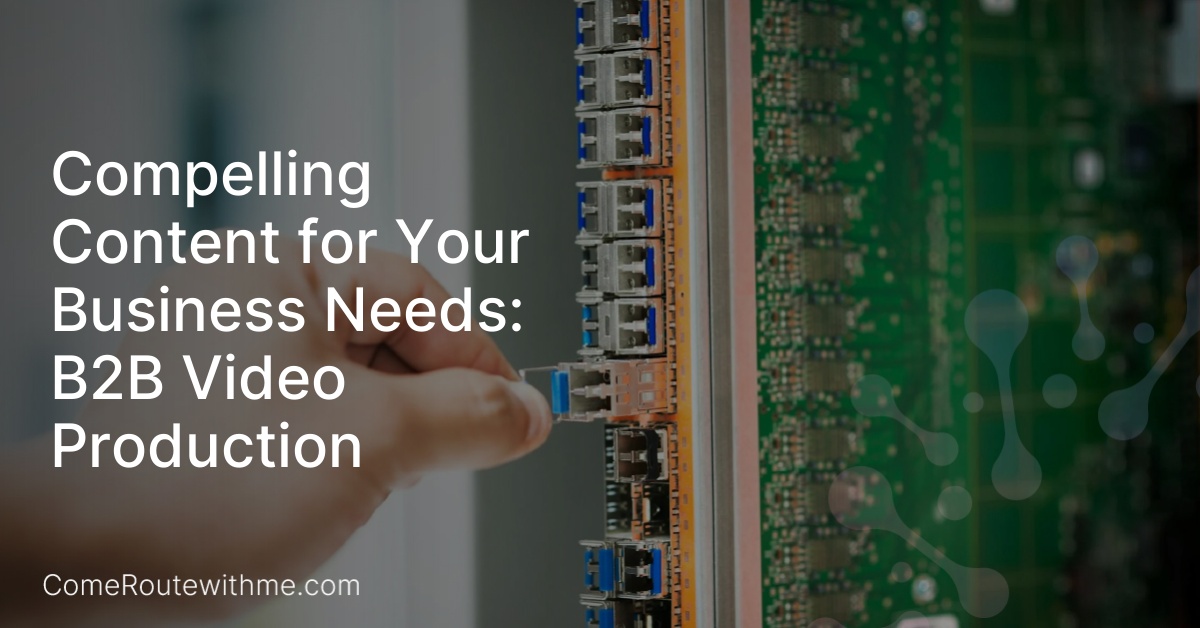 Compelling Content for Your Business Needs: B2B Video Production